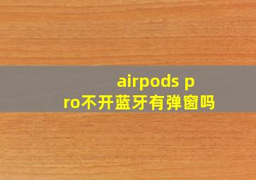 airpods pro不开蓝牙有弹窗吗